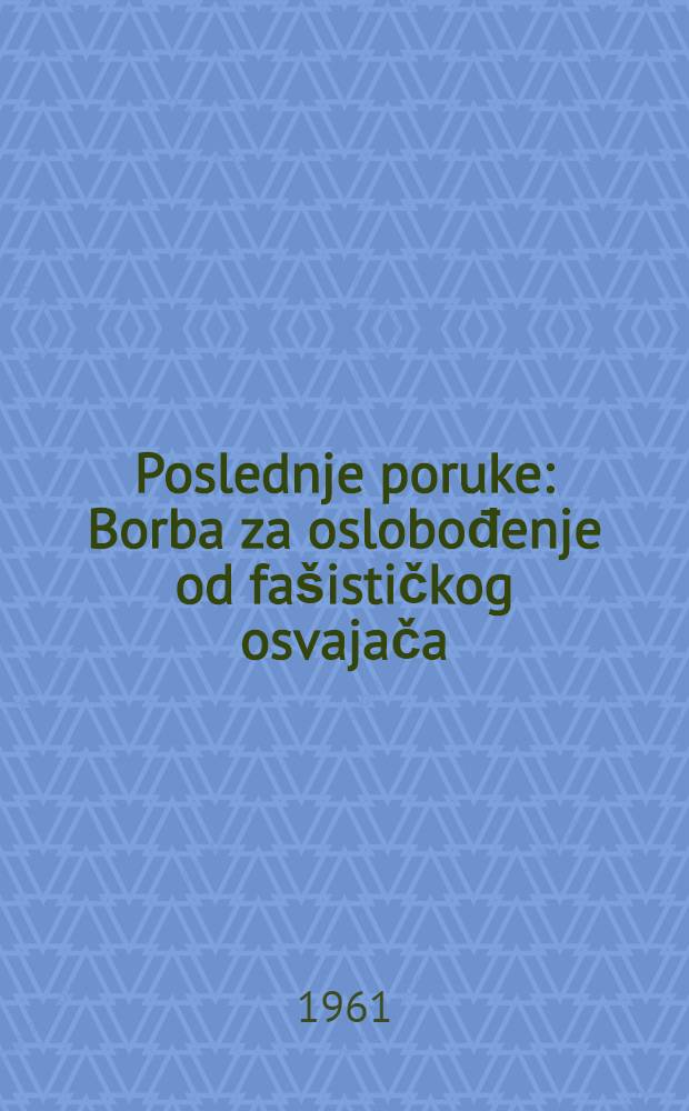 Poslednje poruke : Borba za oslobođenje od fašističkog osvajača