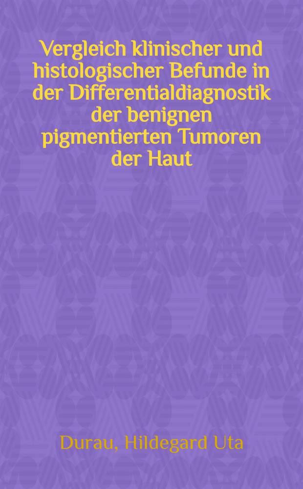 Vergleich klinischer und histologischer Befunde in der Differentialdiagnostik der benignen pigmentierten Tumoren der Haut : Inaug.-Diss. ... der Med. Fak. der ... Univ. Gießen
