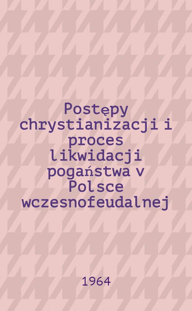 Postępy chrystianizacji i proces likwidacji pogaństwa v Polsce wczesnofeudalnej