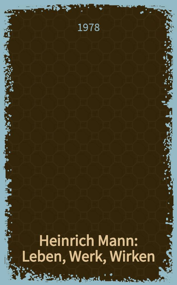 Heinrich Mann : Leben, Werk, Wirken