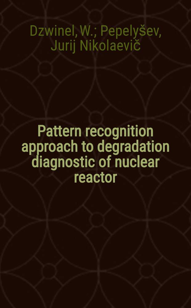 Pattern recognition approach to degradation diagnostic of nuclear reactor : Submitted to the Techn. comm. meet. on utilization of condition monitoring a. degradation diagnostics systems to improve nuclear safety, Vienna, Austria, 7-9 Oct., 1991