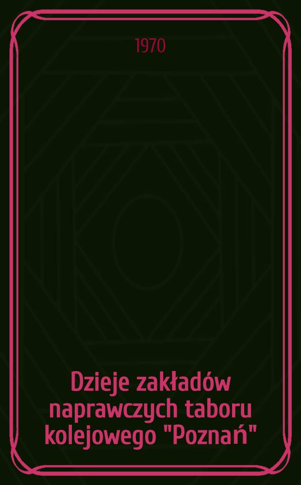 Dzieje zakładów naprawczych taboru kolejowego "Poznań" : Praca zbiorowa