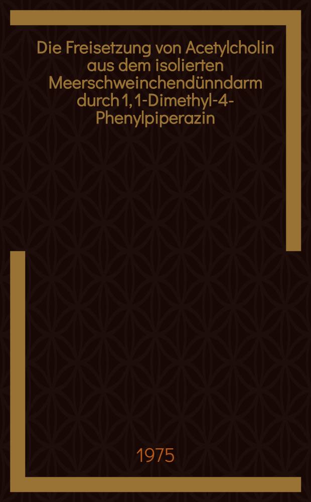 Die Freisetzung von Acetylcholin aus dem isolierten Meerschweinchendünndarm durch 1, 1-Dimethyl-4-Phenylpiperazin : Inaug.-Diss. ... der Med. Fak. der ... Univ. Mainz ..
