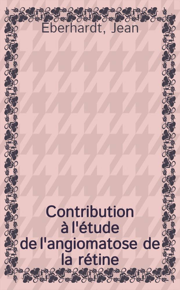 Contribution à l'étude de l'angiomatose de la rétine : Thèse ..