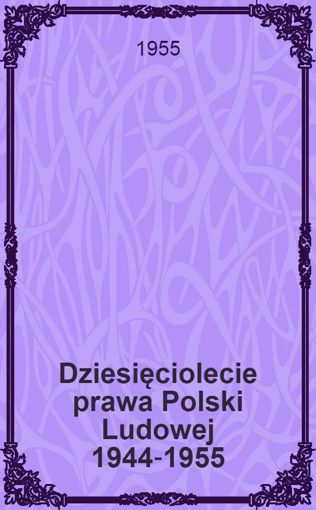 Dziesięciolecie prawa Polski Ludowej 1944-1955 : Zbiór studiów