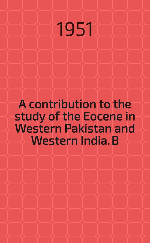 A contribution to the study of the Eocene in Western Pakistan and Western India. B : The description of the Lamellibranchia from standard sections in the Rakhi Nala and Zinda Pir areas of the western Punjab and in Kohat District