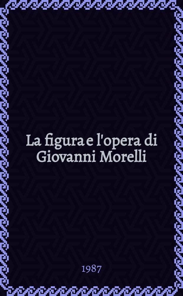 La figura e l'opera di Giovanni Morelli : Studi e ricerche