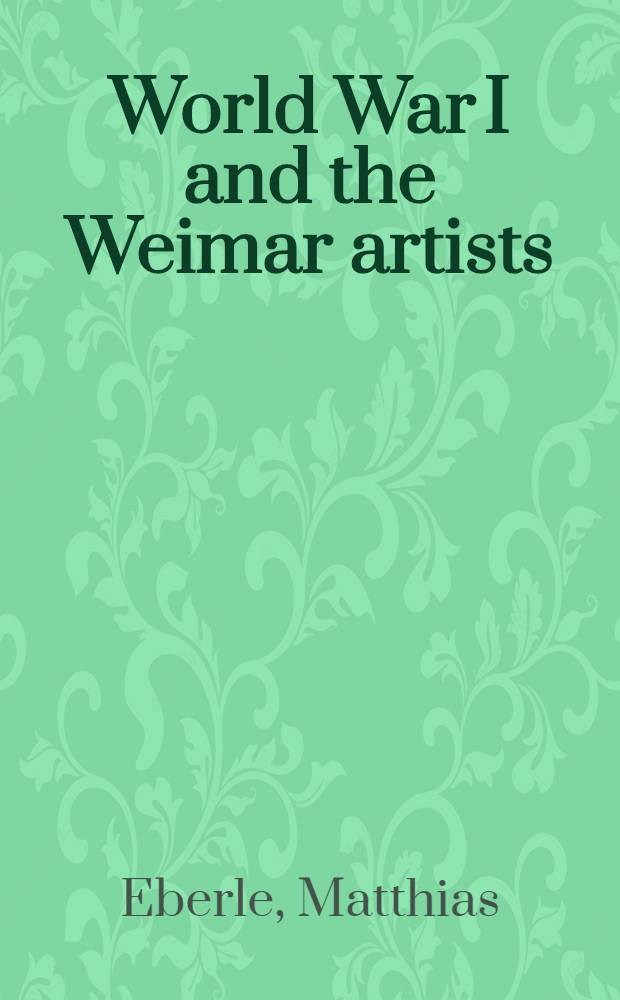 World War I and the Weimar artists : Dix, Grosz, Beckmann, Schlemmer