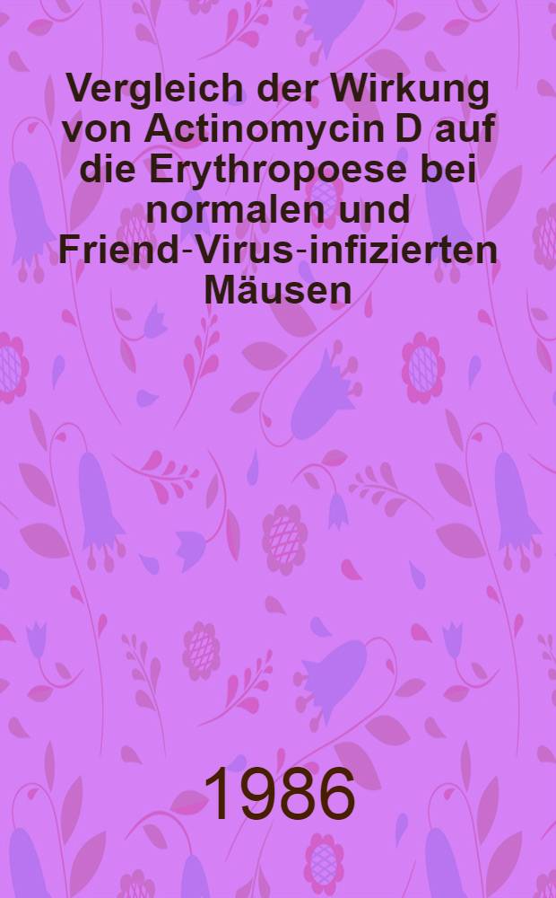 Vergleich der Wirkung von Actinomycin D auf die Erythropoese bei normalen und Friend-Virus-infizierten Mäusen : Diss