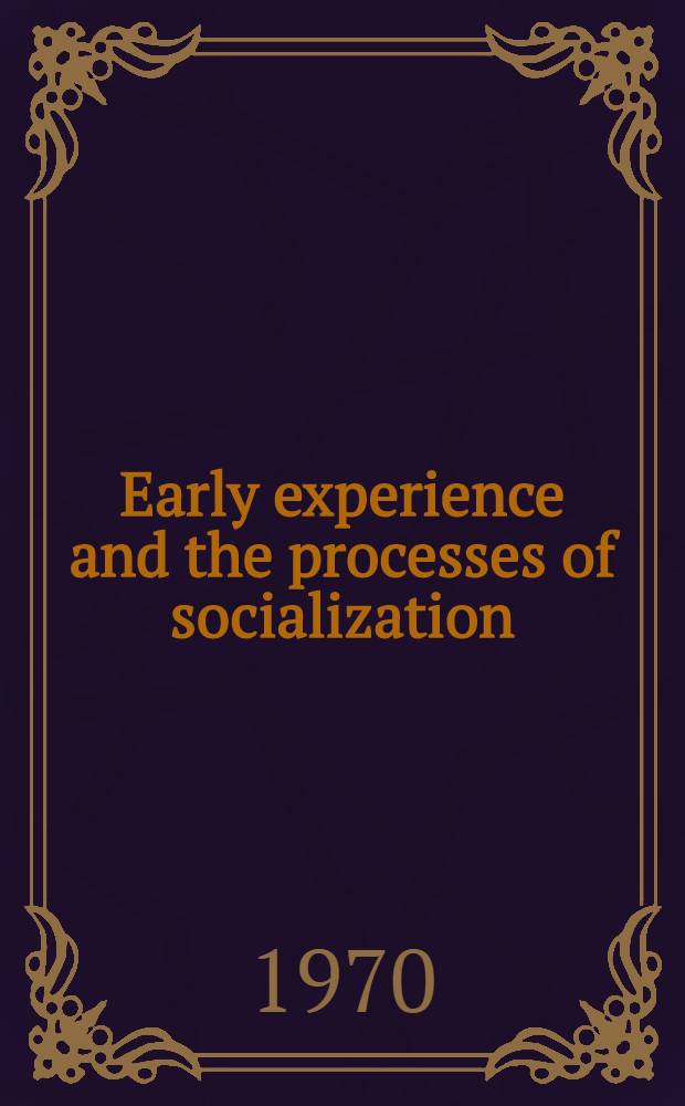 Early experience and the processes of socialization : Proceedings of the 2d Miami univ. symposium on social behavior, 1968