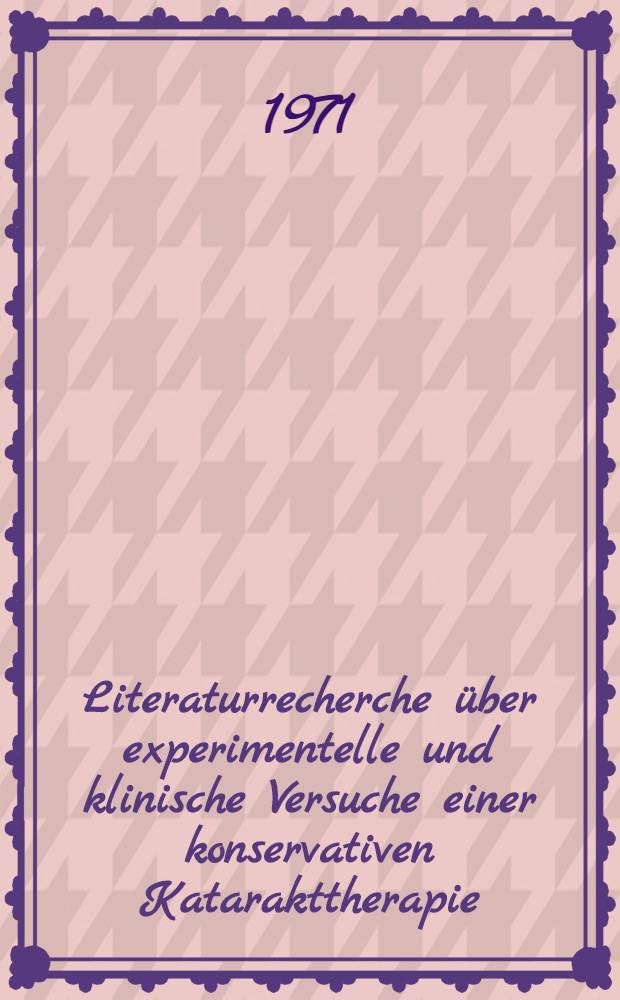 Literaturrecherche über experimentelle und klinische Versuche einer konservativen Katarakttherapie : Inaug.-Diss. ... der ... Med. Fak. der ... Univ. zu Bonn