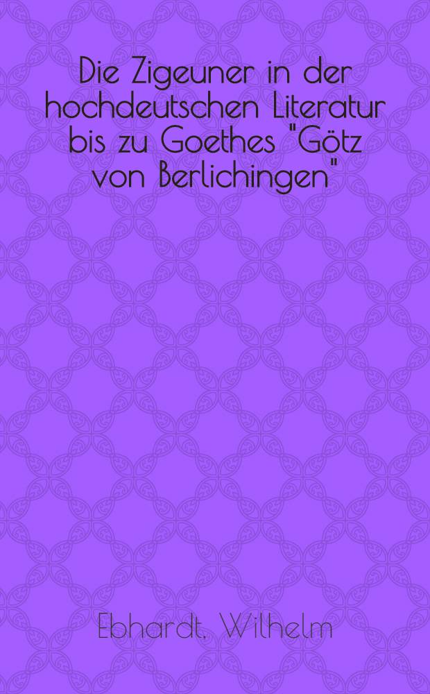 Die Zigeuner in der hochdeutschen Literatur bis zu Goethes "Götz von Berlichingen" : Inaug.-Diss. ... einer ... Philosophischen Fakultät der ... Universität zu Göttingen ..