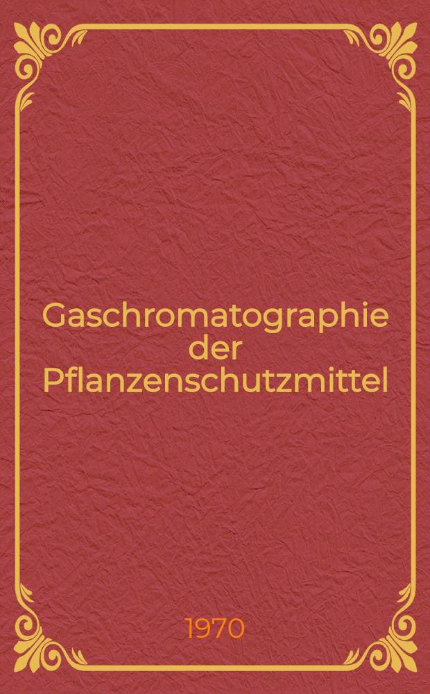 Gaschromatographie der Pflanzenschutzmittel : Tabellarische Literaturreferate