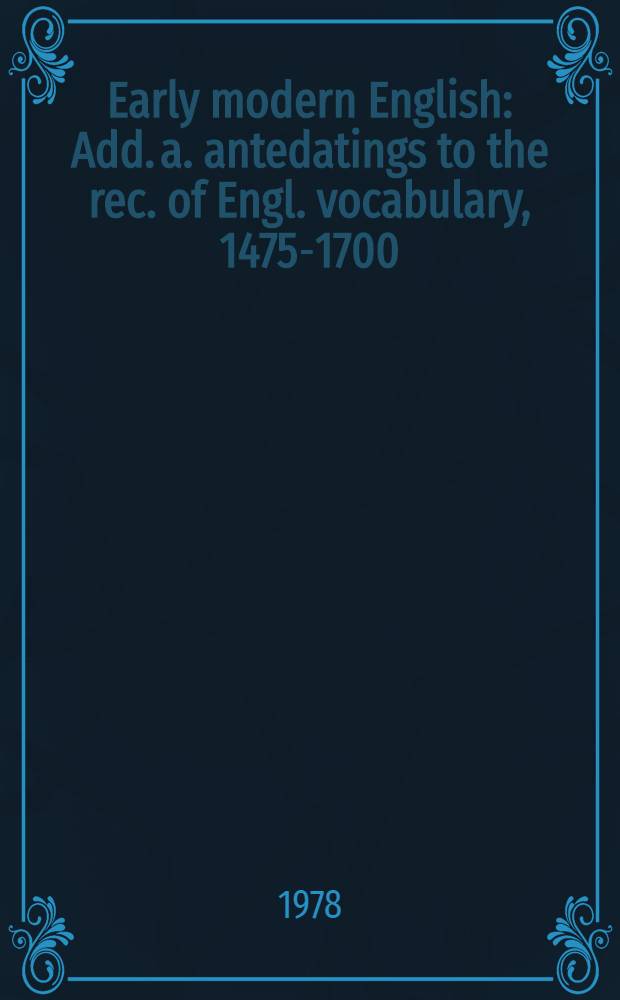 Early modern English : Add. a. antedatings to the rec. of Engl. vocabulary, 1475-1700