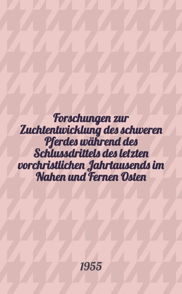 Forschungen zur Zuchtentwicklung des schweren Pferdes w&auml;hrend des Schlussdrittels des letzten vorchristlichen Jahrtausends im Nahen und Fernen Osten