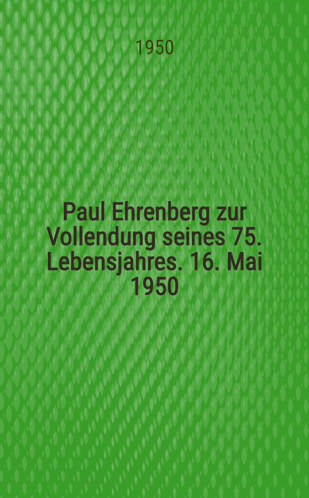 Paul Ehrenberg zur Vollendung seines 75. Lebensjahres. 16. Mai 1950