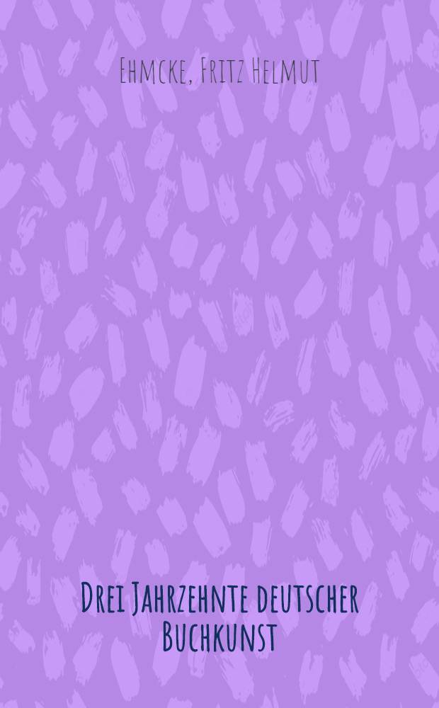 Drei Jahrzehnte deutscher Buchkunst : 1890-1920 : Eine Bücherschau in dreissig Vitrinen