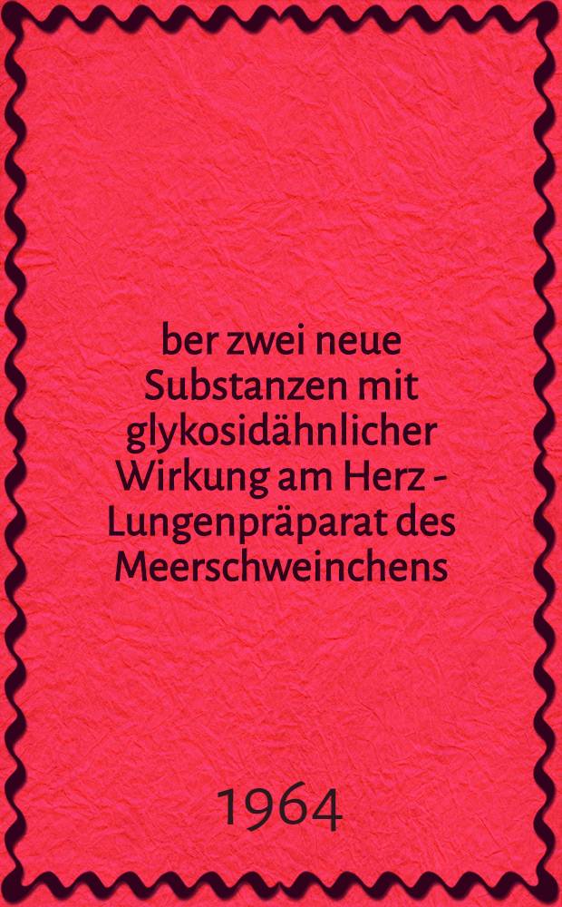 &Uuml;ber zwei neue Substanzen mit glykosid&auml;hnlicher Wirkung am Herz - Lungenpr&auml;parat des Meerschweinchens : Inaug.-Diss. ... der ... Univ. Mainz