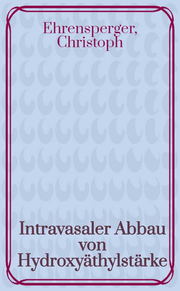 Intravasaler Abbau von Hydroxyäthylstärke (HÄS), Veränderungen der HÄS-Konzentrationen und der HÄS-Molekular-Gewichtsverteilungen im Serum : Inaug.-Diss
