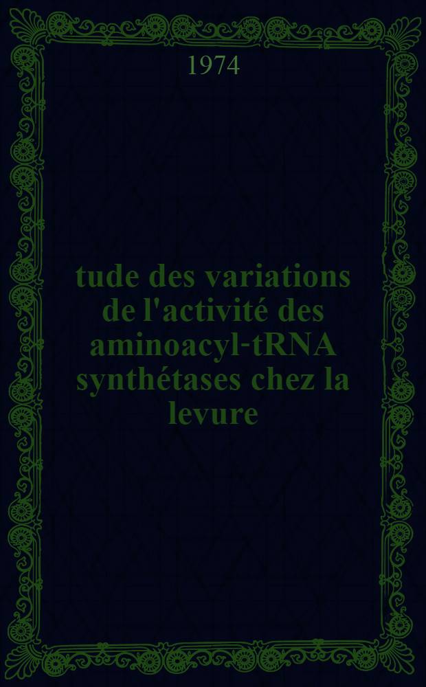 Étude des variations de l'activité des aminoacyl-tRNA synthétases chez la levure : Régulation de la biosynthèse de la valyl-tRNA synthétase : Thèse prés. à ... l'Univ. Louis-Pasteur de Strasbourg ..