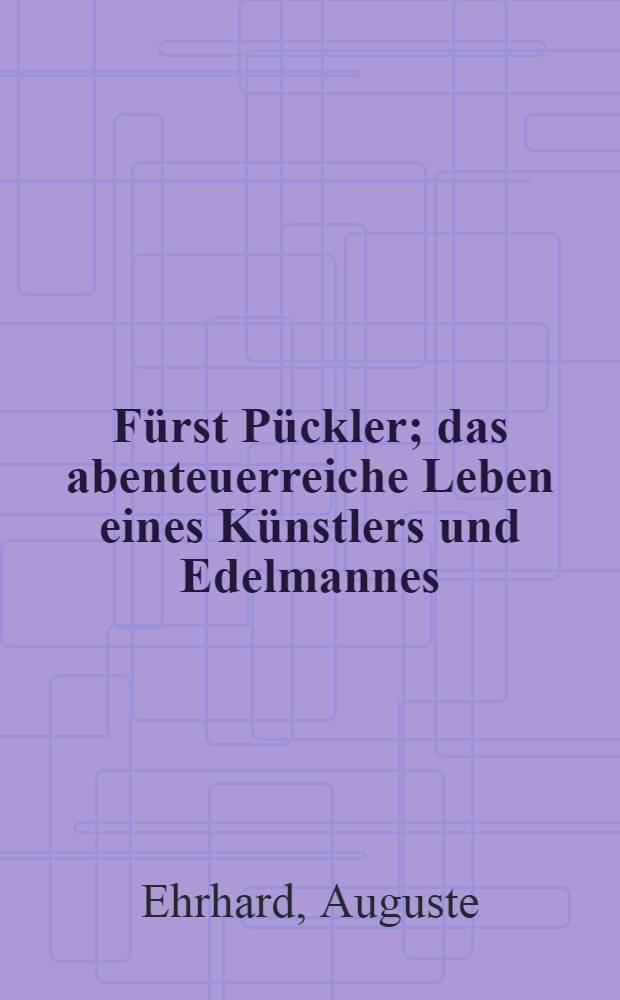 ... Fürst Pückler; das abenteuerreiche Leben eines Künstlers und Edelmannes : Mit 10 Bildtafeln