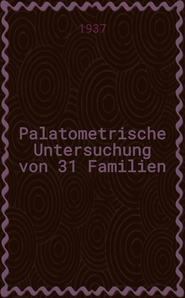Palatometrische Untersuchung von 31 Familien : Ein Versuch, die Frage der Vererbbarkeit des hohen, verengten Gaumens zu Kl&auml;ren : Inaug.-Diss. zur Erlangung der W&uuml;rde des Doktors der Zahnheilkunde der ... Univ. Halle-Wittenberg