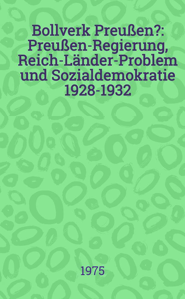 Bollverk Preu&szlig;en? : Preu&szlig;en-Regierung, Reich-L&auml;nder-Problem und Sozialdemokratie 1928-1932