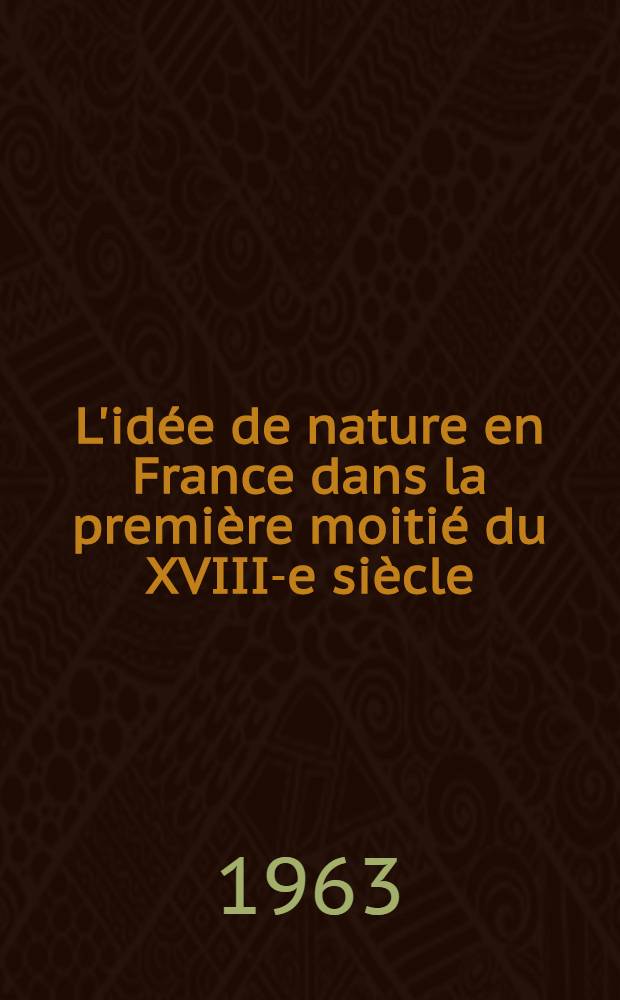 L'idée de nature en France dans la première moitié du XVIII-e siècle : Thèse ... T. 2