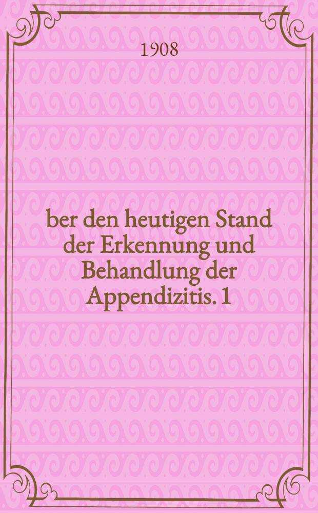 Über den heutigen Stand der Erkennung und Behandlung der Appendizitis. 1