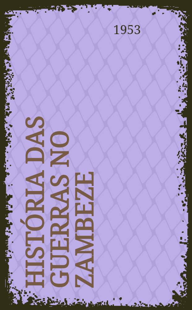 História das guerras no Zambeze : Chicoa e Massangano, 1807-1888. Vol. 1 : António José da Cruz, o Bereco ; Joaquim José da Cruz, o Nhaúde