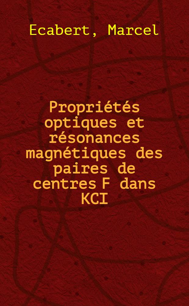 Propriétés optiques et résonances magnétiques des paires de centres F dans KCI : Thèse prés. à la Fac. des sciences de l'Univ. de Neuchâtel ..