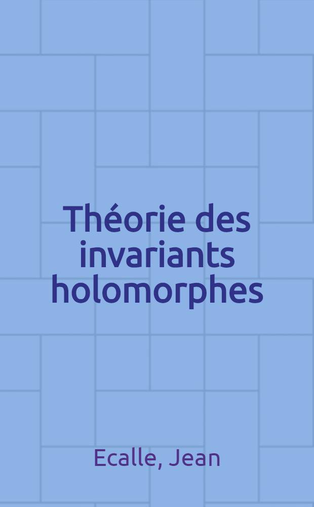 Théorie des invariants holomorphes : 1-re thèse prés. à l' ... Univ. de Paris-Sud ..