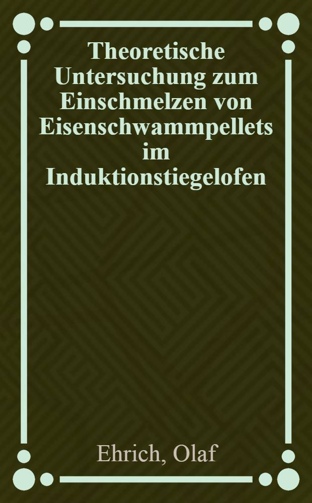 Theoretische Untersuchung zum Einschmelzen von Eisenschwammpellets im Induktionstiegelofen : Diss