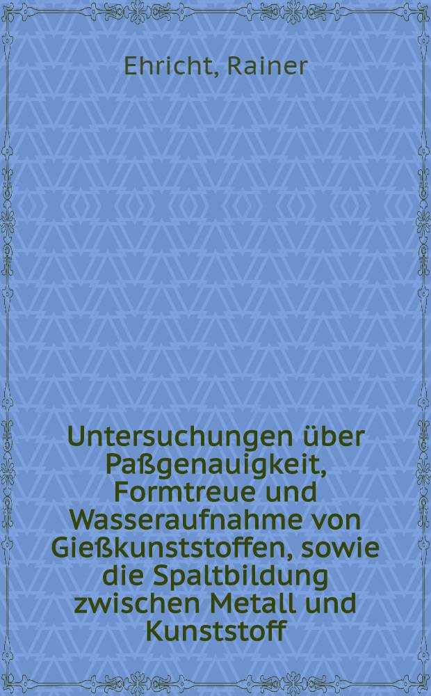 Untersuchungen &uuml;ber Pa&szlig;genauigkeit, Formtreue und Wasseraufnahme von Gie&szlig;kunststoffen, sowie die Spaltbildung zwischen Metall und Kunststoff : Inaug.-Diss. ... der ... Med. Fak. der ... Univ. Mainz