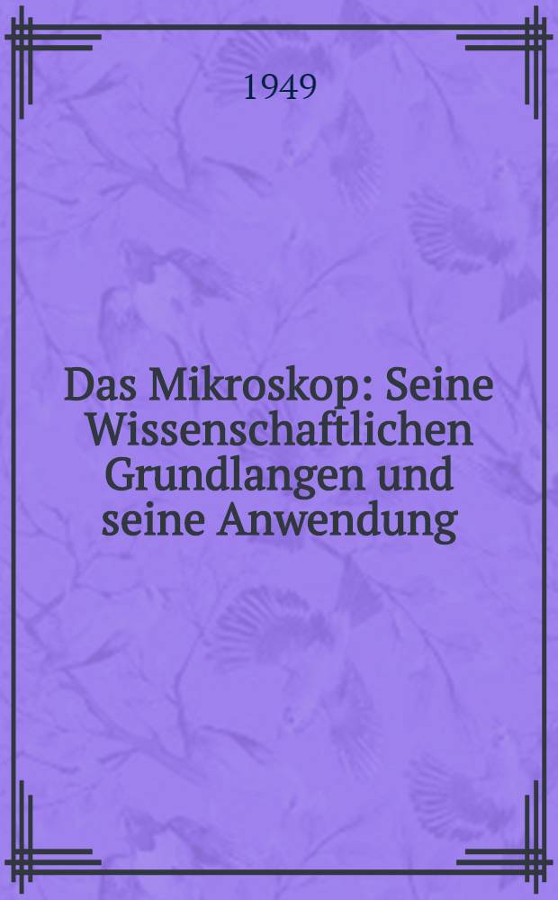 Das Mikroskop : Seine Wissenschaftlichen Grundlangen und seine Anwendung