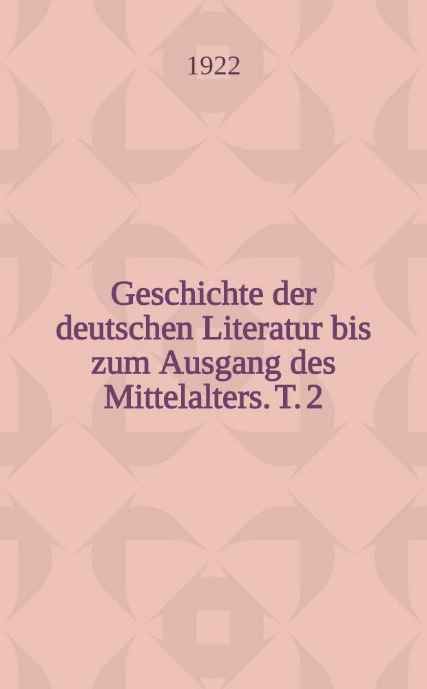 Geschichte der deutschen Literatur bis zum Ausgang des Mittelalters. T. 2 : Die mittelhochdeutsche Literatur