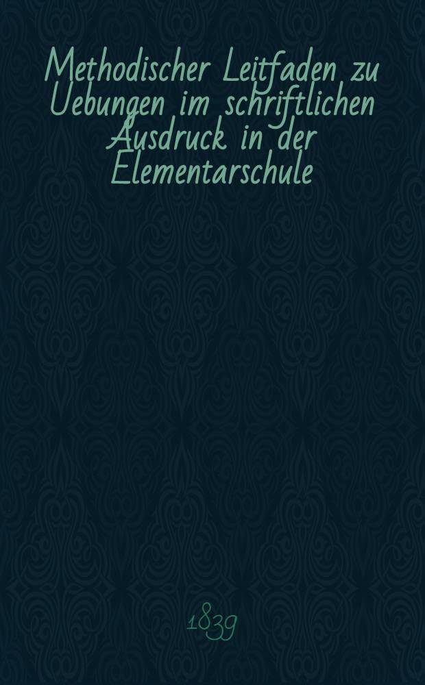 Methodischer Leitfaden zu Uebungen im schriftlichen Ausdruck in der Elementarschule : Nebst zwei Heften Vorlegebl&auml;tter