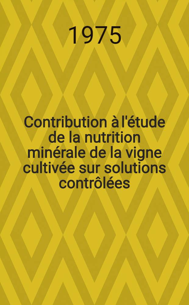 Contribution à l'étude de la nutrition minérale de la vigne cultivée sur solutions contrôlées : Thèse ..