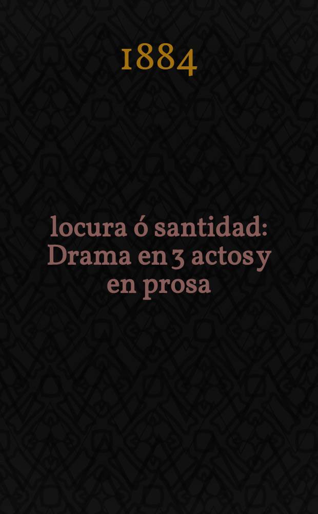 Ó locura ó santidad : Drama en 3 actos y en prosa
