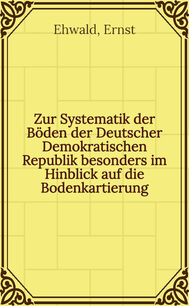 Zur Systematik der Böden der Deutscher Demokratischen Republik besonders im Hinblick auf die Bodenkartierung