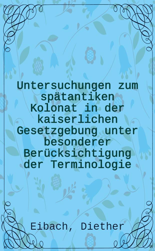 Untersuchungen zum spätantiken Kolonat in der kaiserlichen Gesetzgebung unter besonderer Berücksichtigung der Terminologie : Inaug.-Diss. ... der Philos. Fak. der Univ. zu Köln