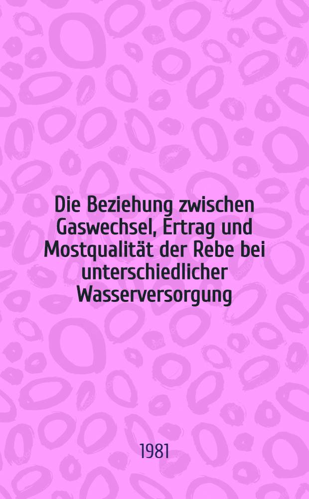 Die Beziehung zwischen Gaswechsel, Ertrag und Mostqualit&auml;t der Rebe bei unterschiedlicher Wasserversorgung : Diss