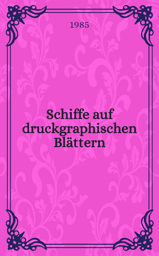 Schiffe auf druckgraphischen Blättern : Ausgew. Meisterwerke des 15. bis 17. Jh