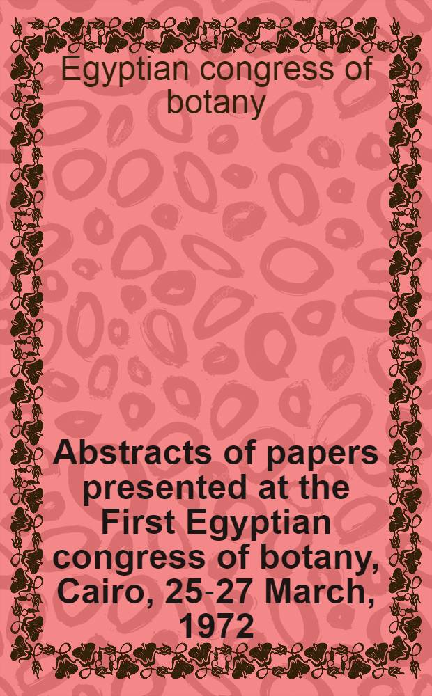 Abstracts of papers presented at the First Egyptian congress of botany, Cairo, 25-27 March, 1972