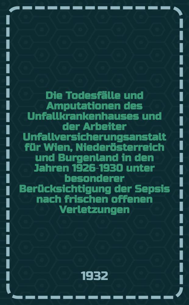 Die Todesfälle und Amputationen des Unfallkrankenhauses und der Arbeiter Unfallversicherungsanstalt für Wien, Niederösterreich und Burgenland in den Jahren 1926-1930 unter besonderer Berücksichtigung der Sepsis nach frischen offenen Verletzungen