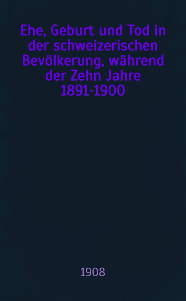 Ehe, Geburt und Tod in der schweizerischen Bevölkerung, während der Zehn Jahre 1891-1900