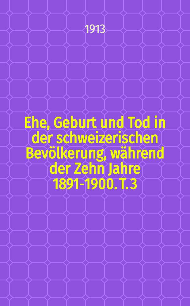 Ehe, Geburt und Tod in der schweizerischen Bevölkerung, während der Zehn Jahre 1891-1900. T. 3 : Sterbetafel 1889-1900