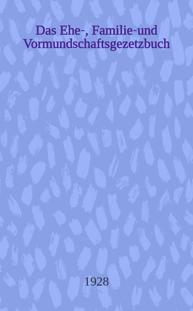 ... Das Ehe-, Familien- und Vormundschaftsgezetzbuch : Mit den Veränderungen, die bis zum 1. April 1927 stattfanden