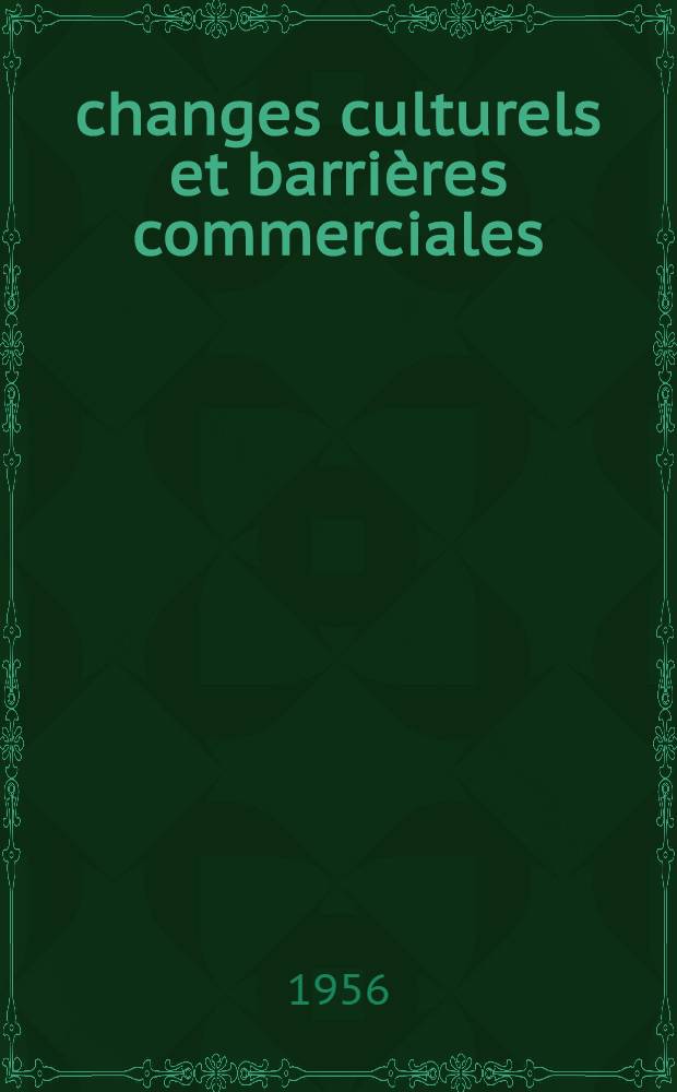 Échanges culturels et barrières commerciales : Répertoire des règlements auxquels sont soumis les échanges d'objets de caractère éducatif, scientifique ou culturel, ... dressé par la Div. de la libre circulation de l'information du Dép. de l'information de l'Unesco