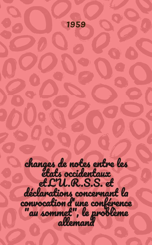 Échanges de notes entre les états occidentaux et L'U.R.S.S. et déclarations concernant la convocation d'une conférence "au sommet", le problème allemand, la sécurité européenne et le désarmement (1er juillet 1958-1er avril 1959). Fasc. 1